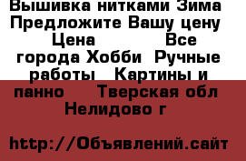 Вышивка нитками Зима. Предложите Вашу цену! › Цена ­ 5 000 - Все города Хобби. Ручные работы » Картины и панно   . Тверская обл.,Нелидово г.